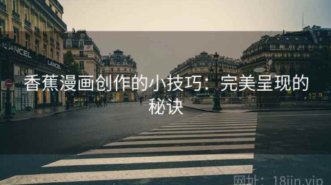香蕉漫画创作的小技巧：完美呈现的秘诀