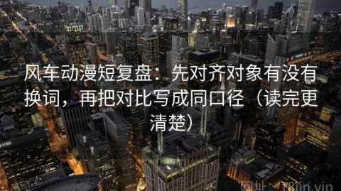 风车动漫短复盘：先对齐对象有没有换词，再把对比写成同口径（读完更清楚）