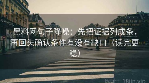 黑料网句子降噪：先把证据列成条，再回头确认条件有没有缺口（读完更稳）