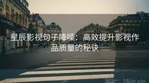 星辰影视句子降噪：高效提升影视作品质量的秘诀