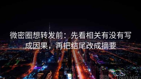 微密圈想转发前：先看相关有没有写成因果，再把结尾改成摘要