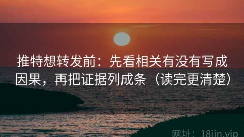 推特想转发前：先看相关有没有写成因果，再把证据列成条（读完更清楚）