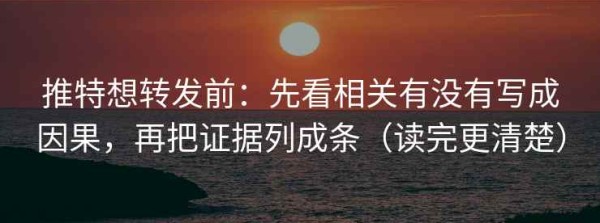 推特想转发前：先看相关有没有写成因果，再把证据列成条（读完更清楚）