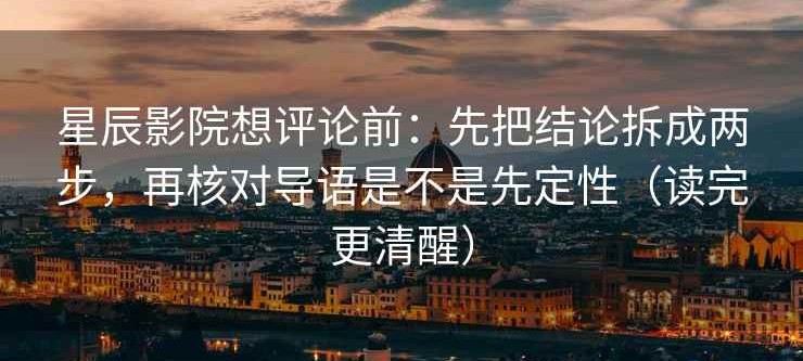星辰影院想评论前：先把结论拆成两步，再核对导语是不是先定性（读完更清醒）