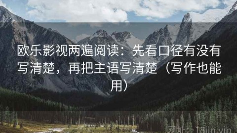欧乐影视两遍阅读：先看口径有没有写清楚，再把主语写清楚（写作也能用）