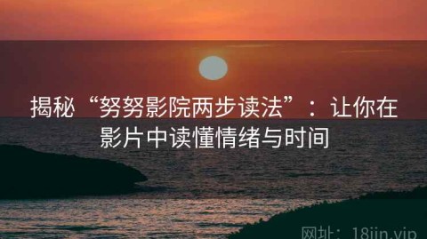 揭秘“努努影院两步读法”：让你在影片中读懂情绪与时间
