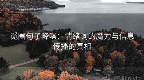 觅圈句子降噪：情绪词的魔力与信息传播的真相