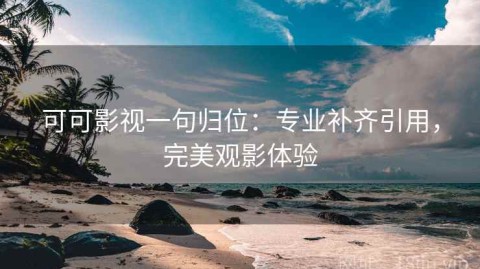 可可影视一句归位：专业补齐引用，完美观影体验