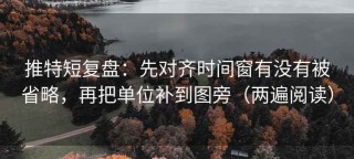 推特短复盘：先对齐时间窗有没有被省略，再把单位补到图旁（两遍阅读）