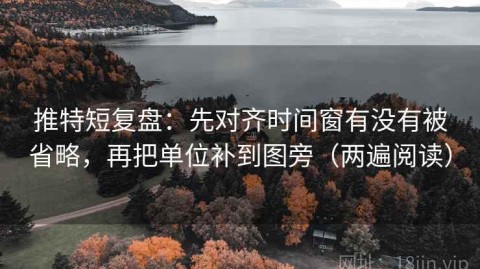 推特短复盘：先对齐时间窗有没有被省略，再把单位补到图旁（两遍阅读）