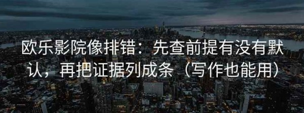 欧乐影院像排错：先查前提有没有默认，再把证据列成条（写作也能用）