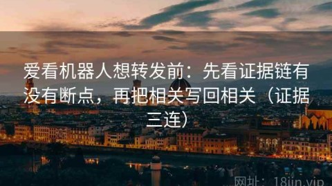 爱看机器人想转发前：先看证据链有没有断点，再把相关写回相关（证据三连）