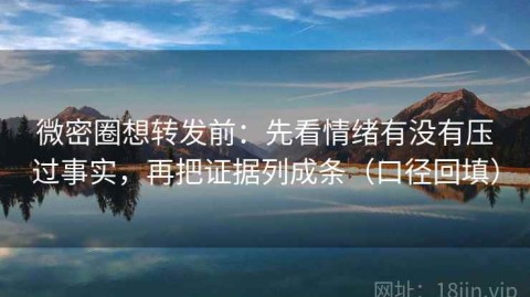 微密圈想转发前：先看情绪有没有压过事实，再把证据列成条（口径回填）