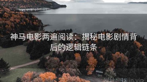 神马电影两遍阅读：揭秘电影剧情背后的逻辑链条