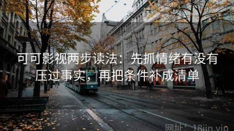 可可影视两步读法：先抓情绪有没有压过事实，再把条件补成清单