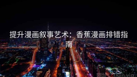 提升漫画叙事艺术：香蕉漫画排错指南