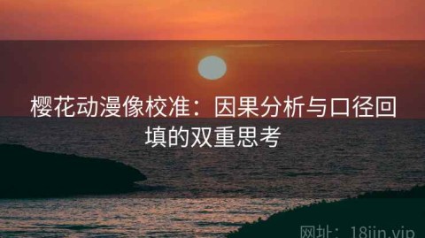樱花动漫像校准：因果分析与口径回填的双重思考