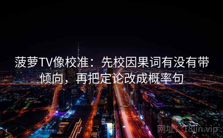 菠萝TV像校准：先校因果词有没有带倾向，再把定论改成概率句