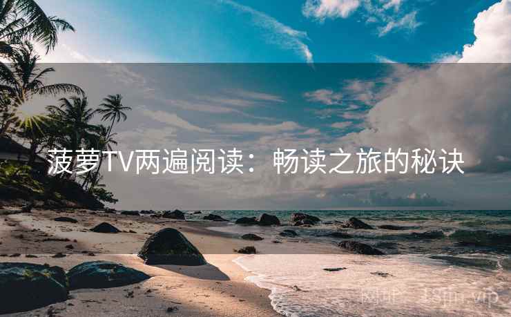 菠萝TV两遍阅读：畅读之旅的秘诀