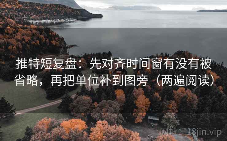推特短复盘：先对齐时间窗有没有被省略，再把单位补到图旁（两遍阅读）