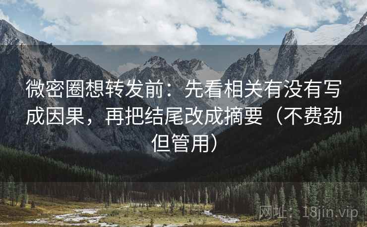 微密圈想转发前：先看相关有没有写成因果，再把结尾改成摘要（不费劲但管用）