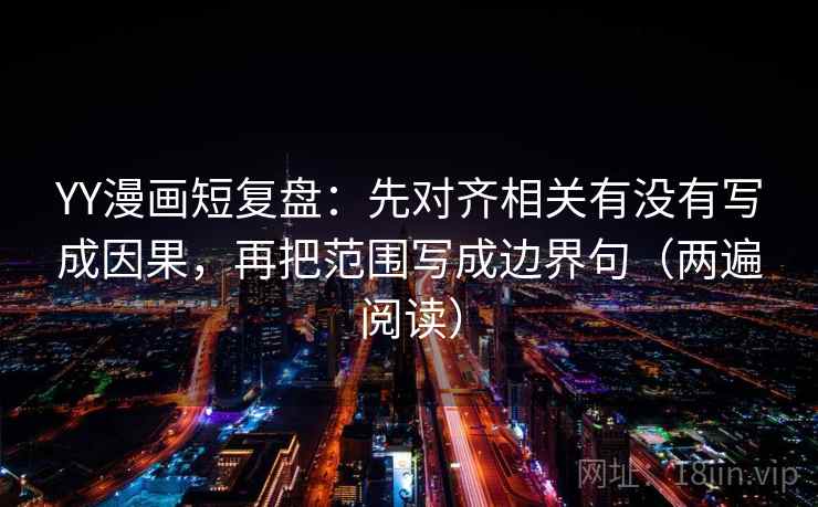 YY漫画短复盘：先对齐相关有没有写成因果，再把范围写成边界句（两遍阅读）