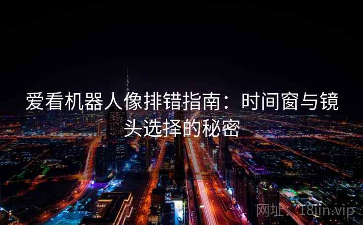 爱看机器人像排错指南：时间窗与镜头选择的秘密