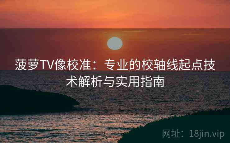 菠萝TV像校准：专业的校轴线起点技术解析与实用指南