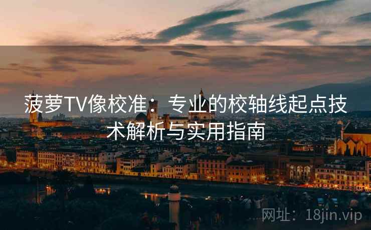 菠萝TV像校准：专业的校轴线起点技术解析与实用指南