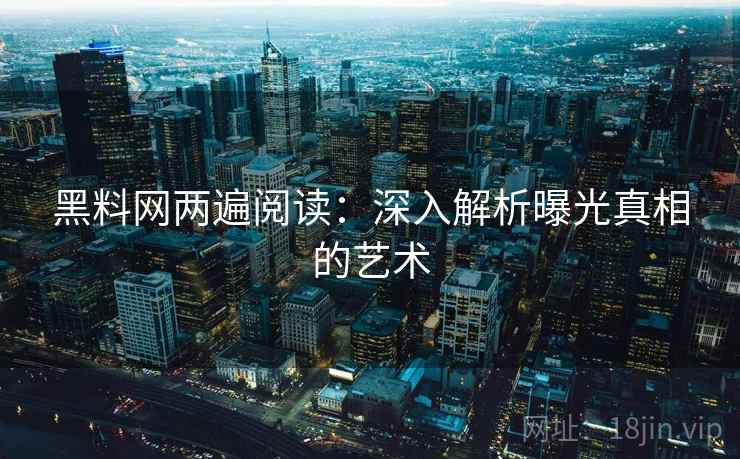 黑料网两遍阅读：深入解析曝光真相的艺术