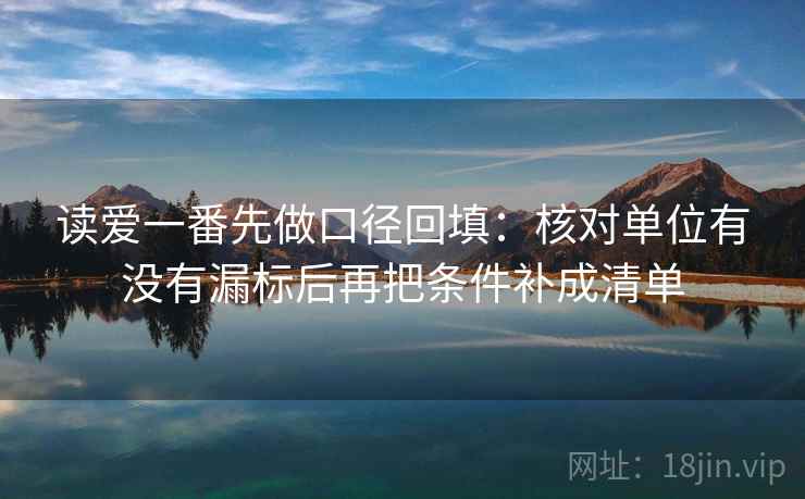 读爱一番先做口径回填:核对单位有没有漏标后再把条件补成清单 读爱一番先做口径回填:核对单位有没有漏标后再把条件补成清单