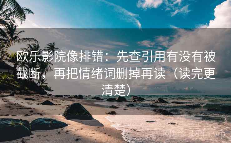 欧乐影院像排错：先查引用有没有被截断，再把情绪词删掉再读（读完更清楚）