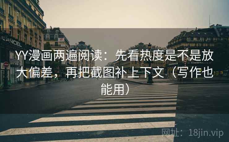 YY漫画两遍阅读:先看热度是不是放大偏差,再把截图补上下文(写作也能用) YY漫画两遍阅读:先看热度是不是放大偏差,再把截图补上下文(写作也能用)