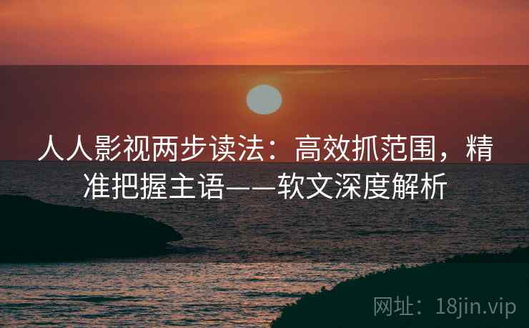 人人影视两步读法：高效抓范围，精准把握主语——软文深度解析