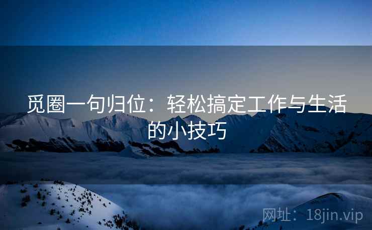 觅圈一句归位：轻松搞定工作与生活的小技巧