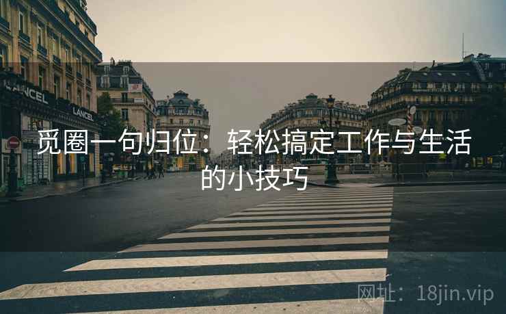 觅圈一句归位：轻松搞定工作与生活的小技巧