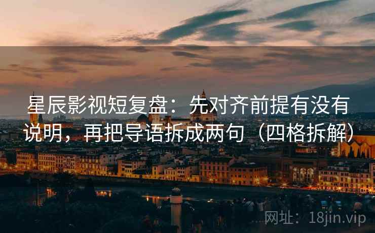 星辰影视短复盘:先对齐前提有没有说明,再把导语拆成两句(四格拆解) 星辰影视短复盘:先对齐前提有没有说明,再把导语拆成两句(四格拆解)