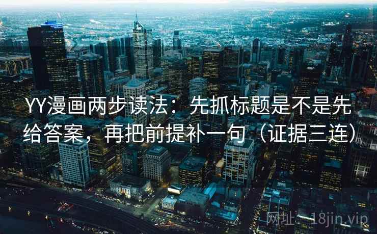 YY漫画两步读法：先抓标题是不是先给答案，再把前提补一句（证据三连）