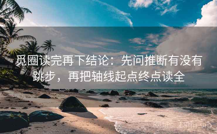 觅圈读完再下结论:先问推断有没有跳步,再把轴线起点终点读全 觅圈读完再下结论:先问推断有没有跳步,再把轴线起点终点读全