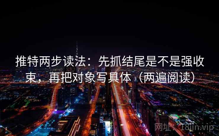 推特两步读法:先抓结尾是不是强收束,再把对象写具体(两遍阅读) 推特两步读法:先抓结尾是不是强收束,再把对象写具体(两遍阅读)
