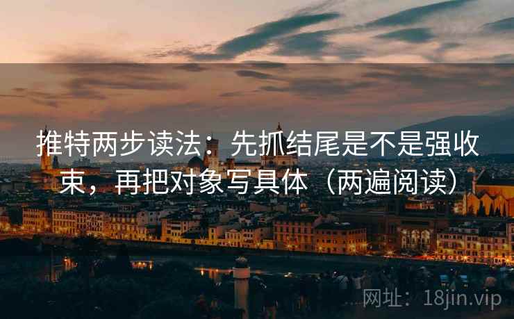推特两步读法:先抓结尾是不是强收束,再把对象写具体(两遍阅读) 推特两步读法:先抓结尾是不是强收束,再把对象写具体(两遍阅读)