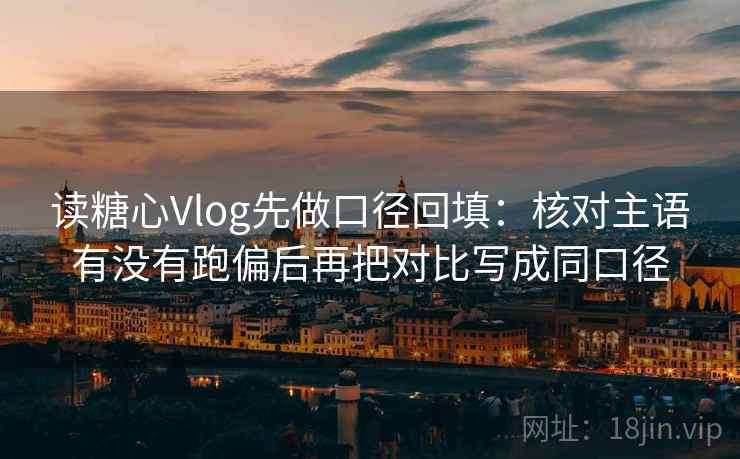 读糖心Vlog先做口径回填:核对主语有没有跑偏后再把对比写成同口径 读糖心Vlog先做口径回填:核对主语有没有跑偏后再把对比写成同口径