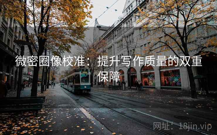微密圈像校准:提升写作质量的双重保障 微密圈像校准:提升写作质量的双重保障