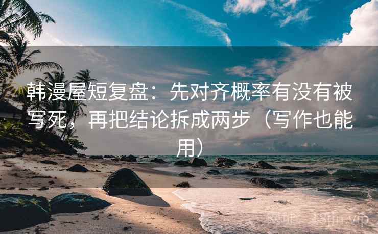 韩漫屋短复盘：先对齐概率有没有被写死，再把结论拆成两步（写作也能用）