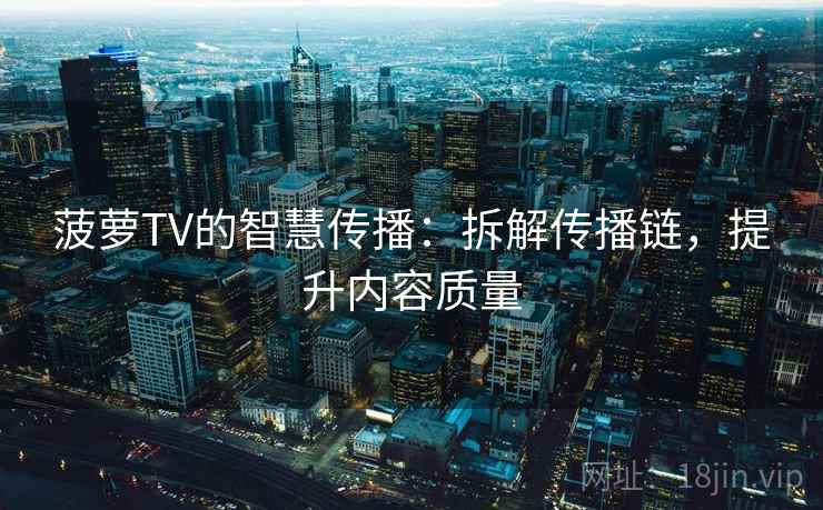 菠萝TV的智慧传播：拆解传播链，提升内容质量