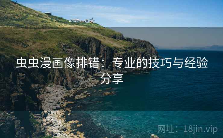 虫虫漫画像排错:专业的技巧与经验分享 虫虫漫画像排错:专业的技巧与经验分享