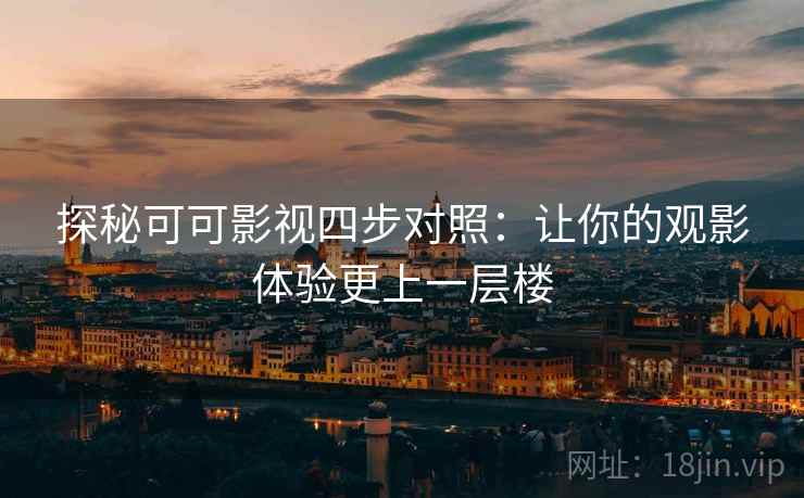探秘可可影视四步对照:让你的观影体验更上一层楼 探秘可可影视四步对照:让你的观影体验更上一层楼