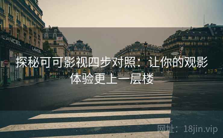 探秘可可影视四步对照:让你的观影体验更上一层楼 探秘可可影视四步对照:让你的观影体验更上一层楼