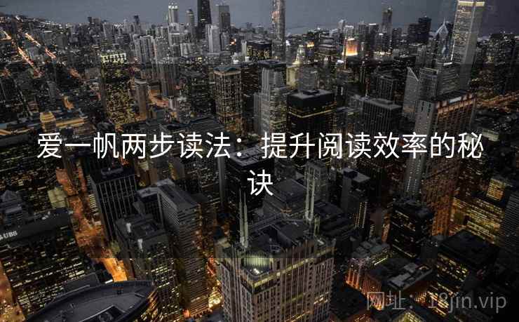 爱一帆两步读法:提升阅读效率的秘诀 爱一帆两步读法:提升阅读效率的秘诀