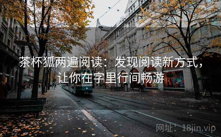 茶杯狐两遍阅读:发现阅读新方式,让你在字里行间畅游 茶杯狐两遍阅读:发现阅读新方式,让你在字里行间畅游
